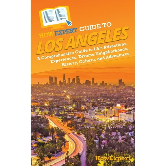HowExpert Guide to Los Angeles: A Comprehensive Handbook to LA's Attractions, Experiences, Diverse Neighborhoods, Histor, (Hardcover)