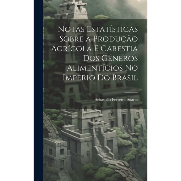 Notas Estatísticas Sobre a Produção Agrícola E Carestia Dos Gêneros Alimentícios No Imperio Do Brasil (Hardcover)