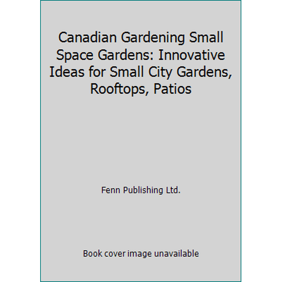 Pre-Owned Canadian Gardening Small Space Gardens: Innovative Ideas for Small City Gardens, Rooftops, Patios (Hardcover) 1551682907 9781551682907