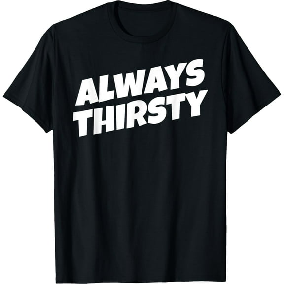 Always Thirsty T-Shirt