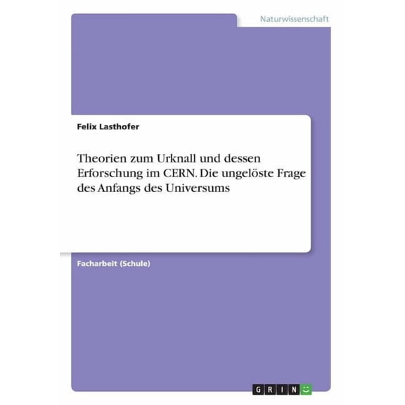 Theorien zum Urknall und dessen Erforschung im CERN. Die ungelÃ¶ste Frage des Anfangs des Universums, (Paperback)