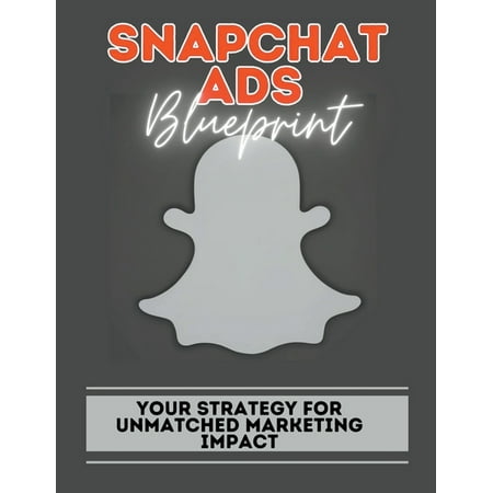 Snapchat Ads Blueprint : Your Strategy For Unmatched Marketing Impact (Paperback)