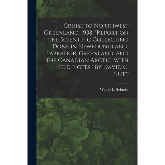 Cruise to Northwest Greenland, 1938, "Report on the Scientific Collecting Done in Newfoundland, Labrador, Greenland, and, (Paperback)