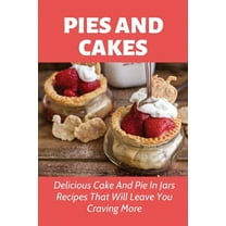 Pies And Cakes: Delicious Cake And Pie In Jars Recipes That Will Leave You Craving More.: Cake And Pies In Jars Recipes To Make Again And Again (Paperback)