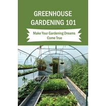 Greenhouse Gardening 101: Make Your Gardening Dreams Come True: How To Start Your Own Greenhouse (Paperback) by Inge Ochs