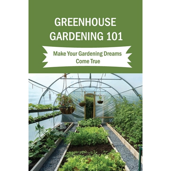 Greenhouse Gardening 101: Make Your Gardening Dreams Come True: How To Start Your Own Greenhouse (Paperback) by Inge Ochs