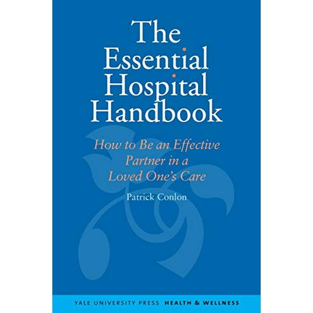 The Essential Hospital Handbook: How to Be an Effective Partner in a Loved One's Care (Yale University Press Health and Wellness)