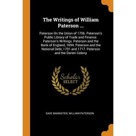 The Writings of William Paterson ... : Paterson on the Union of 1706. Paterson's Public Library of Trade and Finance. Paterson's Writings. Paterson and the Bank of England, 1694. Paterson and the National Debt, 1701 and 1717. Paterson and the Darien (Best Trade Finance Bank In India)