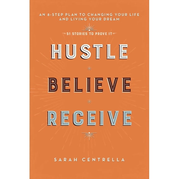 Hustle Believe Receive: An 8-Step Plan to Changing Your Life and Living Your Dream (51 Stories to Prove It) Paperback -