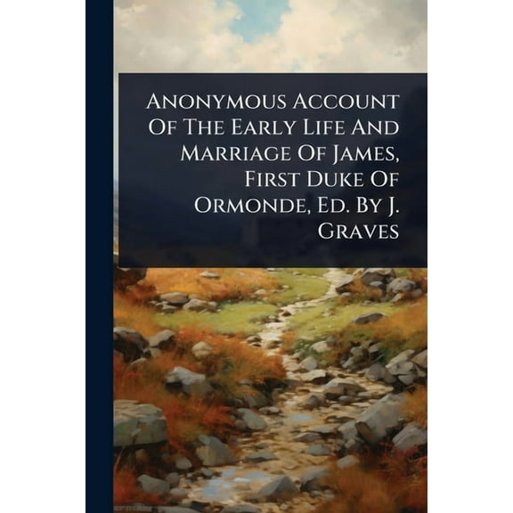 Anonymous Account Of The Early Life And Marriage Of James, First Duke Of Ormonde, Ed. By J. Graves, (Paperback)