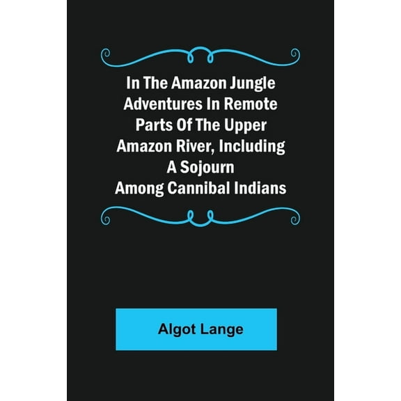 In the Amazon Jungle Adventures In Remote Parts Of The Upper Amazon River, Including A Sojourn Among Cannibal Indians (Paperback)