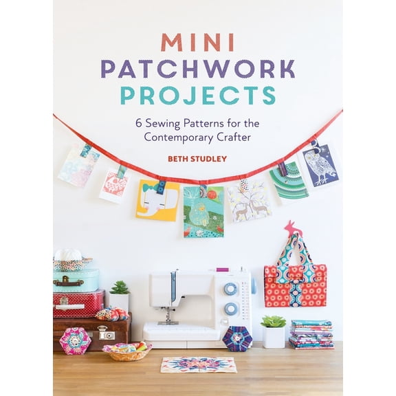 Mini Patchwork Projects: 6 Sewing Patterns for the Contemporary Crafter, (Hardcover)