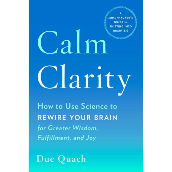 Calm Clarity: How to Use Science to Rewire Your Brain for Greater Wisdom, Fulfillment, and Joy, (Paperback)