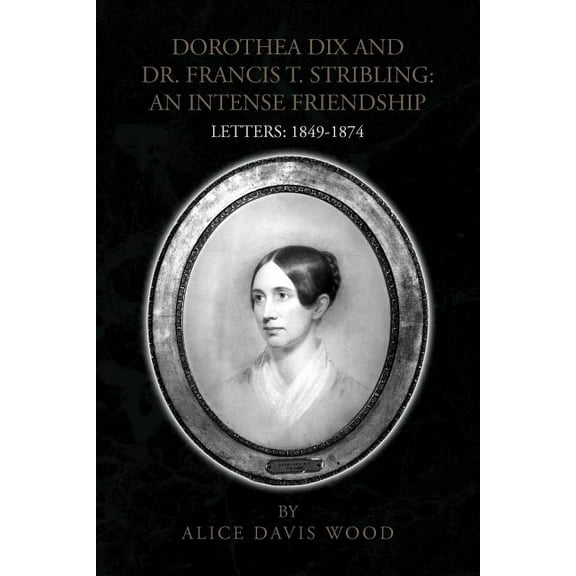 Dorothea Dix and Dr. Francis T. Stribling: An Intense Friendship (Paperback)