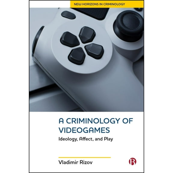 New Horizons in Criminology A Criminology of Videogames: Ideology, Affect, and Play, (Hardcover)