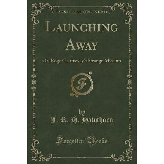 Launching Away : Or, Roger Larhsway's Strange Mission (Classic Reprint)