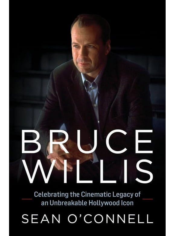 Bruce Willis : Celebrating the Cinematic Legacy of an Unbreakable Hollywood Icon (Hardcover)