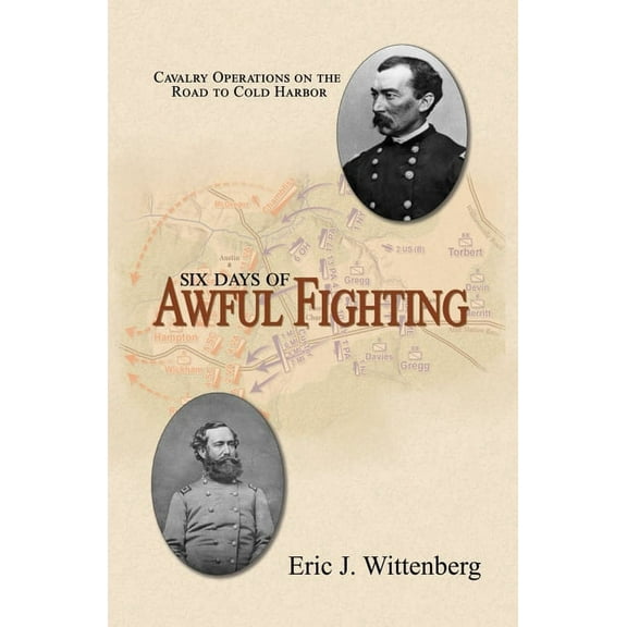 Six Days of Awful Fighting: Cavalry Operations on the Road to Cold Harbor, (Paperback)