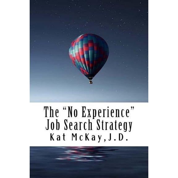 The "No Experience" Job Search Strategy : Resumes, Cover Letters, Networking, Interviewing, and References (Paperback)
