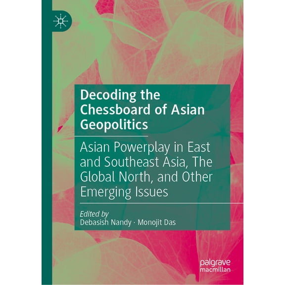 Decoding the Chessboard of Asian Geopolitics: Asian Powerplay in East and Southeast Asia, the Global North, and Other Em, (Hardcover)