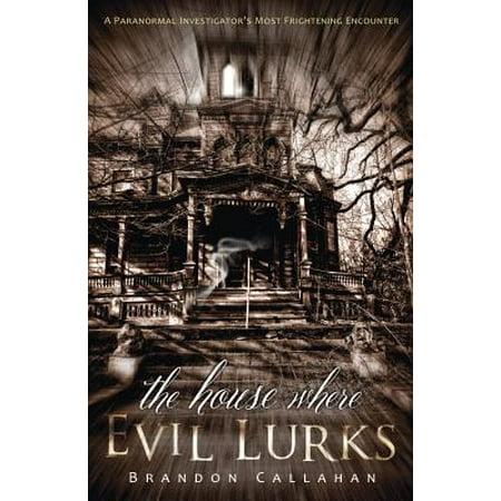The House Where Evil Lurks : A Paranormal Investigator's Most Frightening (Best Paranormal Investigators In The World)