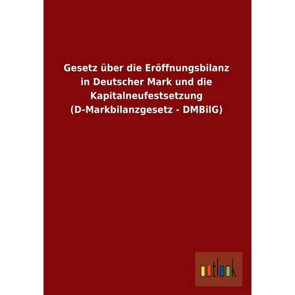 Gesetz Uber Die Eroffnungsbilanz in Deutscher Mark Und Die Kapitalneufestsetzung (D-Markbilanzgesetz - Dmbilg) (Paperback)