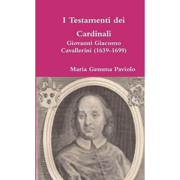 I Testamenti dei Cardinali: Giovanni Giacomo Cavallerini (1639-1699), (Paperback)
