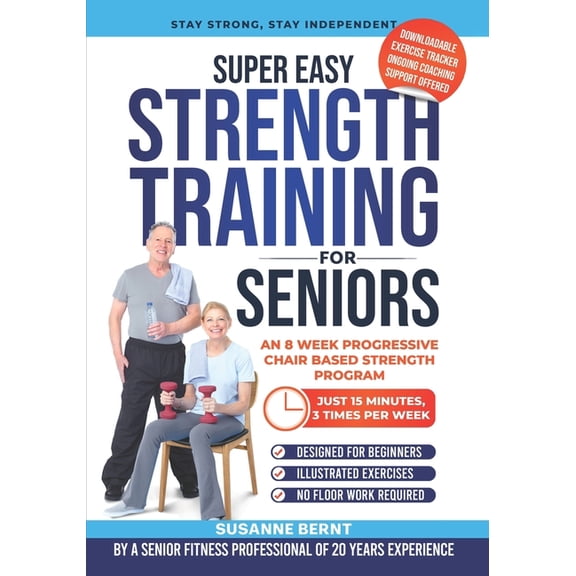 Senior Strength & Balance Super Easy Strength Training for Seniors: An 8 Week Progressive Chair Based Strength Program, Book 1, (Paperback)