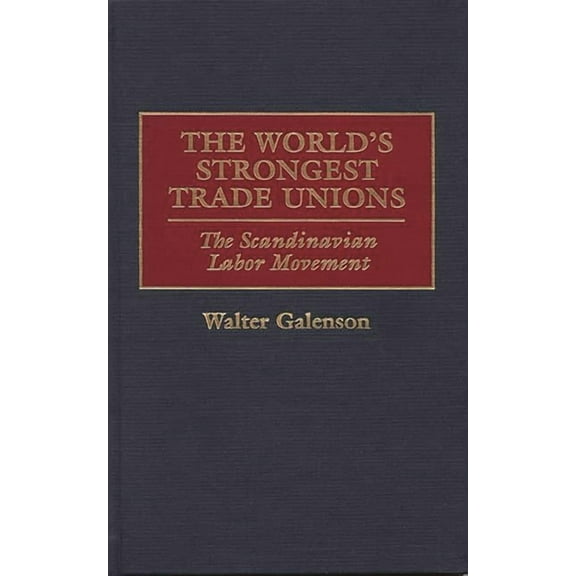 The World's Strongest Trade Unions: The Scandinavian Labor Movement, (Hardcover)