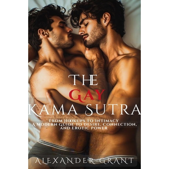 The Gay Kama Sutra: From Hookups to Intimacy: A Modern Guide to Desire, Connection, and Erotic Power, (Paperback)