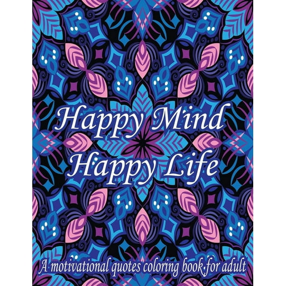 Happy Mind Happy Life. A Motivational Quotes Coloring Book For Adult: Turn your stress into success! An Adult Coloring Book for Good Vibes. Simple Mandala Patterns With Affirmative Quotes. (Paperback)