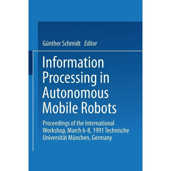 Information Processing in Autonomous Mobile Robots: Proceedings of the International Workshop March 6-8, 1991 Technische, (Paperback)