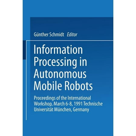 Information Processing in Autonomous Mobile Robots: Proceedings of the International Workshop March 6-8, 1991 Technische Universität München Germany (Paperback)