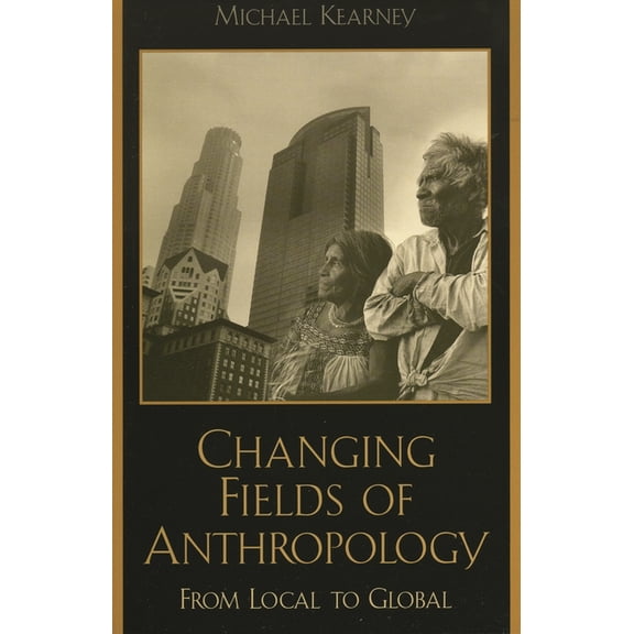 Changing Fields of Anthropology: From Local to Global, (Paperback)
