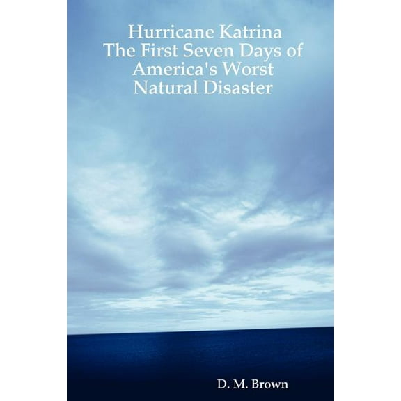 Hurricane Katrina : The First Seven Days of America's Worst Natural Disaster