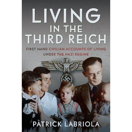 Living in the Third Reich: First Hand Civilian Accounts of Living Under the Nazi Regime, (Hardcover)
