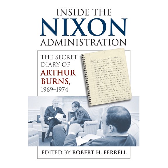Inside the Nixon Administration: The Secret Diary of Arthur Burns, 1969-1974, (Hardcover)
