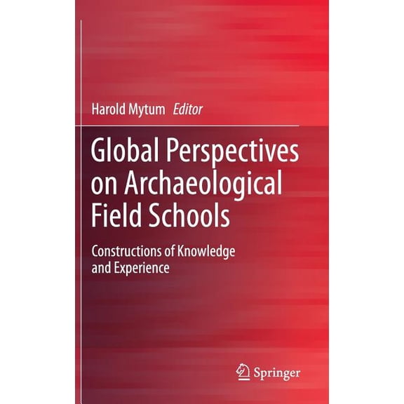 Global Perspectives on Archaeological Field Schools: Constructions of Knowledge and Experience, (Hardcover)