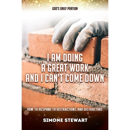 How God Works God's Daily Portion: I Am Doing A Great Work And I Can't Come Down: How To Respond To Distractions And Distractors - eBook ()