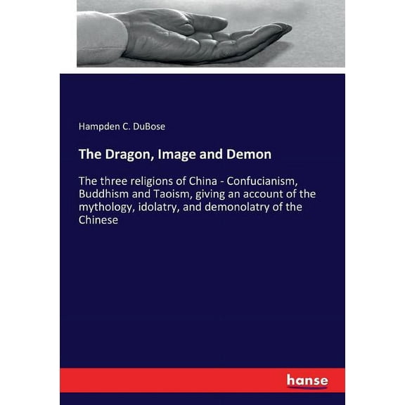 The Dragon, Image and Demon: The three religions of China - Confucianism, Buddhism and Taoism, giving an account of the , (Paperback)