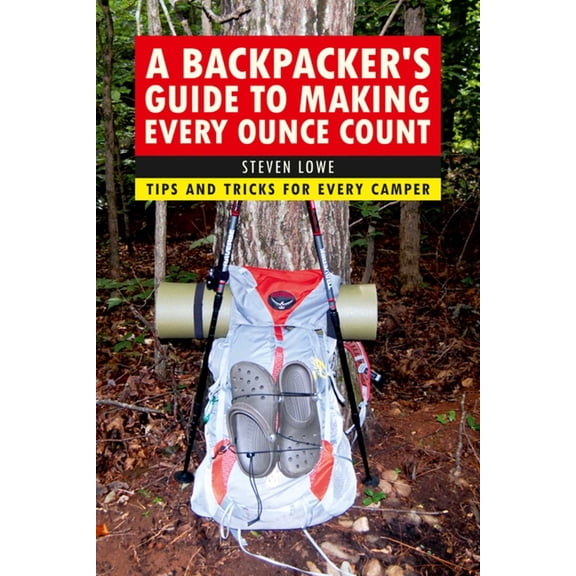 A Backpacker's Guide to Making Every Ounce Count : Tips and Tricks for Every Hike (Paperback)