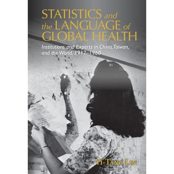 Global Health Histories Statistics and the Language of Global Health: Institutions and Experts in China, Taiwan, and the World, 1917-1960, (Hardcover)