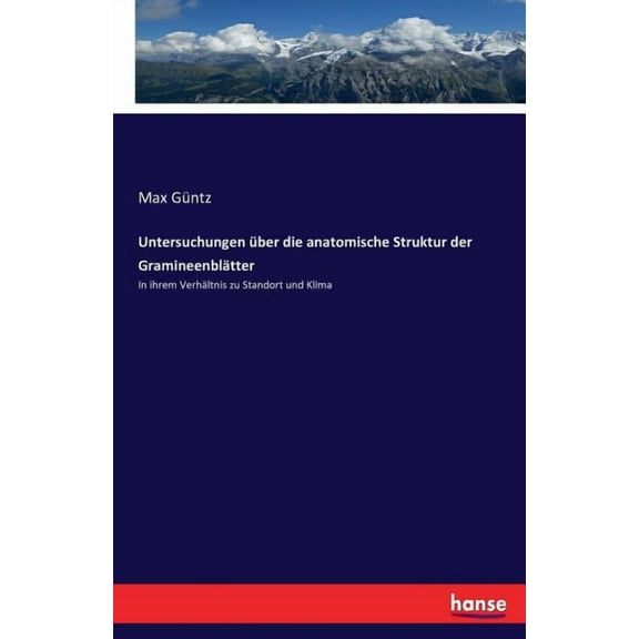 Untersuchungen Ã¼ber die anatomische Struktur der GramineenblÃ¤tter: In ihrem VerhÃ¤ltnis zu Standort und Klima, (Paperback)