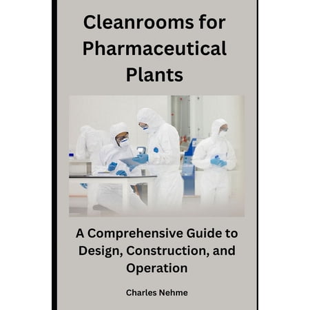 Cleanrooms for Pharmaceutical Plants: A Comprehensive Guide to Design Construction and Operation (Paperback)