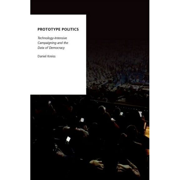 Oxford Studies in Digital Politics Prototype Politics: Technology-Intensive Campaigning and the Data of Democracy, (Paperback)