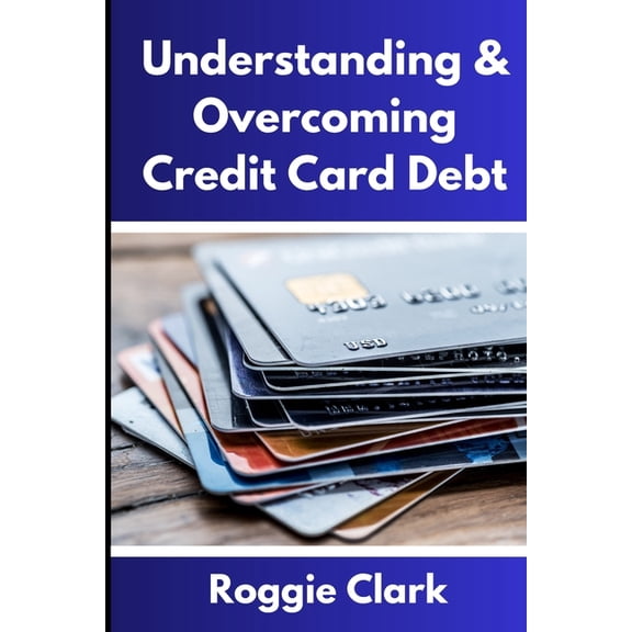 Understanding & Overcoming Credit Card Debt: Learn How to Payoff Your Debt, Repair Your Credit Score, and Live Debt Free, (Paperback)