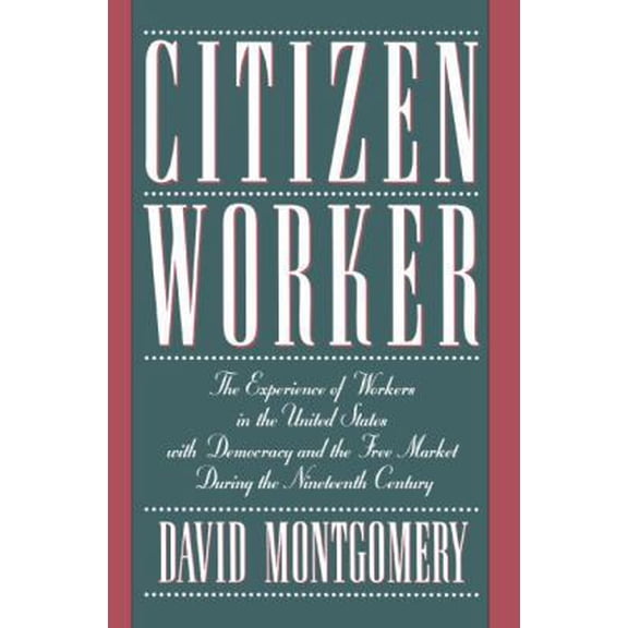 Pre-Owned Citizen Worker: The Experience of Workers in the United States with Democracy and the Free Market During the Nineteenth Century (Paperback) 0521483808 9780521483803