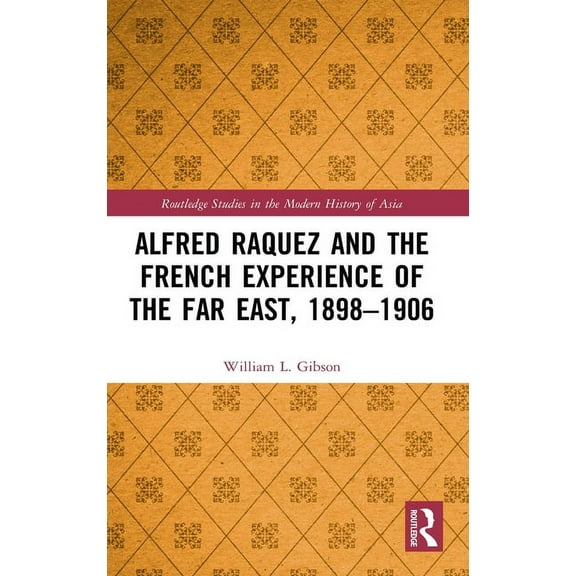 Routledge Studies in the Modern History Alfred Raquez and the French Experience of the Far East, 1898-1906, (Hardcover)