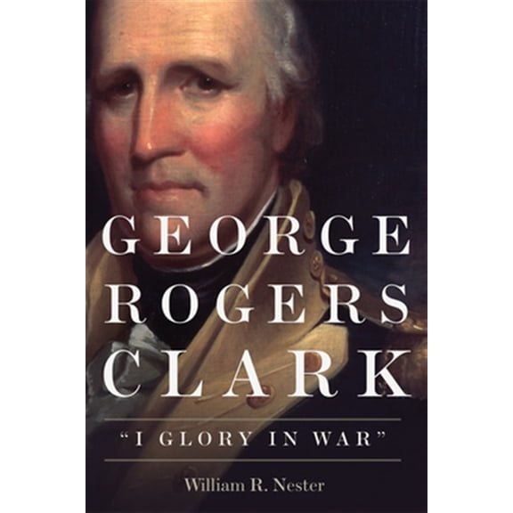 Pre-Owned George Rogers Clark : "I Glory in War" (Paperback)