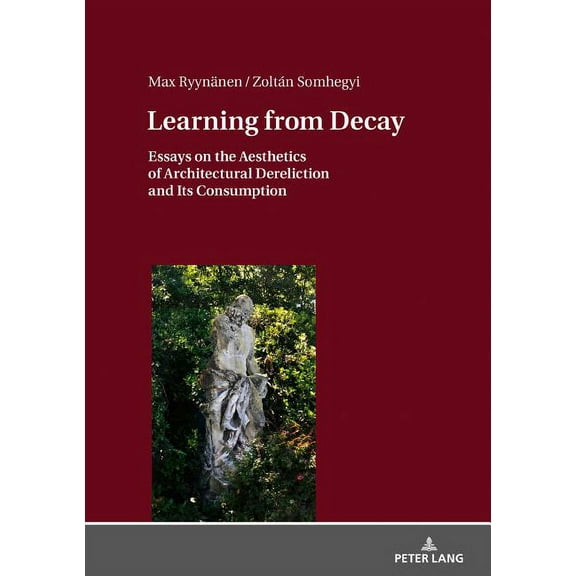 Learning from Decay: Essays on the Aesthetics of Architectural Dereliction and Its Consumption (Hardcover)